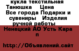 кукла текстильная “Танюшка“ › Цена ­ 300 - Все города Подарки и сувениры » Изделия ручной работы   . Ненецкий АО,Усть-Кара п.